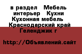  в раздел : Мебель, интерьер » Кухни. Кухонная мебель . Краснодарский край,Геленджик г.